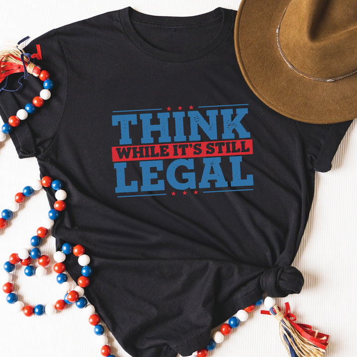 Think While It's Still Legal Tees
