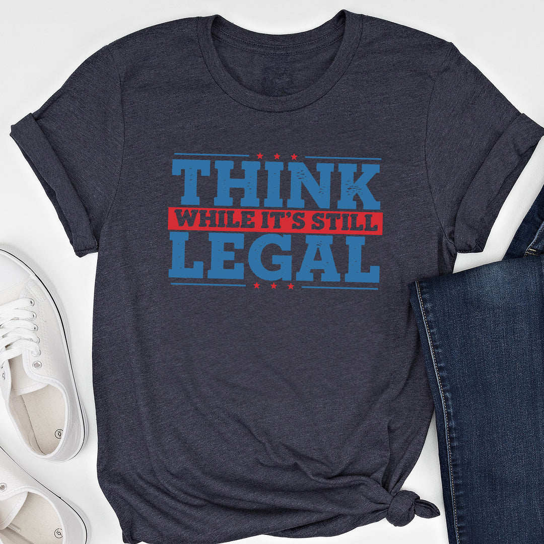 Think While It's Still Legal Tees